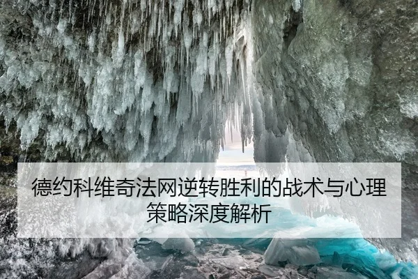 德约科维奇法网逆转胜利的战术与心理策略深度解析